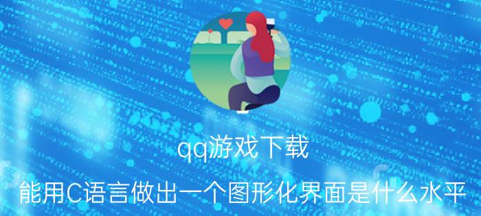 qq游戏下载 能用C语言做出一个图形化界面是什么水平？